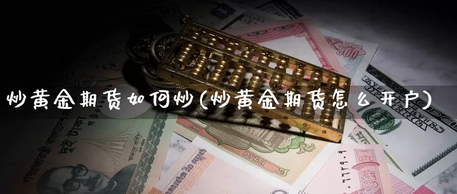 炒黄金期货如何炒(炒黄金期货怎么开户)