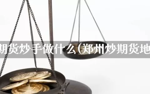 郑州期货炒手做什么(郑州炒期货地方)