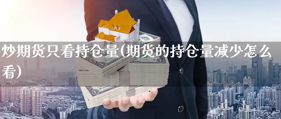 炒期货只看持仓量(期货的持仓量减少怎么看)